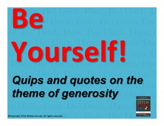 William Arruda
Be	
  
Yourself!	
  	
  
	
  Quips and quotes on the
theme of generosity
 