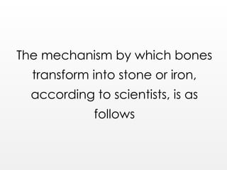 The mechanism by which bones
transform into stone or iron,
according to scientists, is as
follows
 