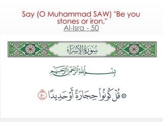 Say (O Muhammad SAW) "Be you
stones or iron,"
Al-Isra - 50
 