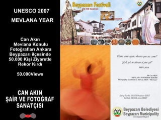 UNESCO 2007  MEVLANA YEAR CAN AKIN ŞAİR VE FOTOĞRAF SANATÇISI Can Akın  Mevlana Konulu Fotoğrafları Ankara Beypazarı ilçesinde  50.000 Kişi Ziyaretle  Rekor Kırdı  50.000Views  