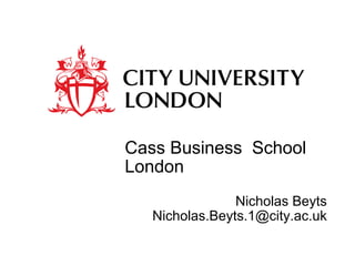 Cass Business School
London
                Nicholas Beyts
   Nicholas.Beyts.1@city.ac.uk
 
