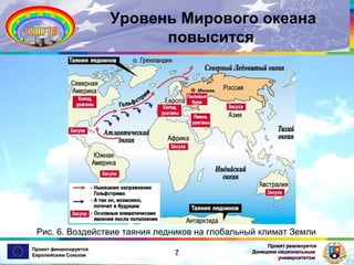 Уровень Мирового океана
повысится

Рис. 6. Воздействие таяния ледников на глобальный климат Земли
Проект финансируется
Европейским Союзом

7

Проект реализуется
Донецким национальным
университетом

 
