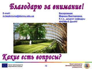 E-mail:
m.bezkrovna@donnu.edu.ua

Проект финансируется
Европейским Союзом

Бескровная
Марина Викторовна,
К.т.н., доцент кафедры
ФНПМиЭ ДонНУ

12

Проект реализуется
Донецким национальным
университетом

 