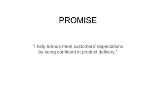 “I help brands meet customers’ expectations
by being confident in product delivery.”
PROMISE
 