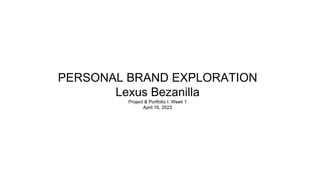 PERSONAL BRAND EXPLORATION
Lexus Bezanilla
Project & Portfolio I: Week 1
April 16, 2023
 