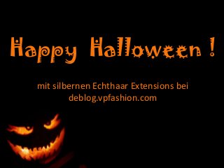 Happy Halloween !
mit silbernen Echthaar Extensions bei
deblog.vpfashion.com

 