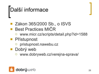 Další informace Zákon 365/2000 Sb., o ISVS Best Practices MIČR www.micr.cz/scripts/detail.php?id=1588 Přístupnost pristupnost.nawebu.cz Dobrý web www.dobryweb.cz/verejna-sprava/ 