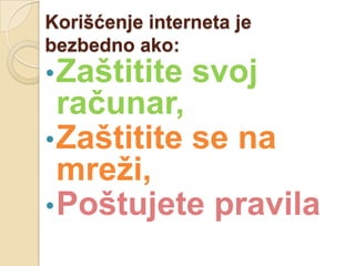 Korišćenje interneta je
bezbedno ako:

• Zaštitite

svoj

računar,
• Zaštitite se na
mreži,
• Poštujete pravila

 
