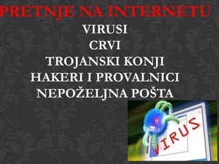 PRETNJE NA INTERNETU
VIRUSI
CRVI
TROJANSKI KONJI
HAKERI I PROVALNICI
NEPOŢELJNA POŠTA

 