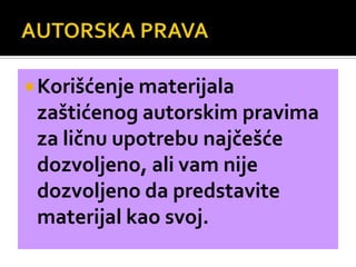  Korišćenje materijala

zaštićenog autorskim pravima
za ličnu upotrebu najčešće
dozvoljeno, ali vam nije
dozvoljeno da predstavite
materijal kao svoj.

 