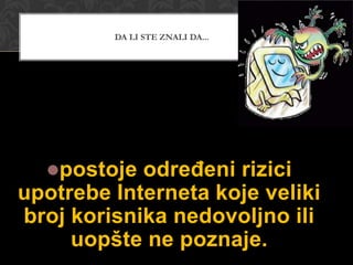 DA LI STE ZNALI DA...

određeni rizici
upotrebe Interneta koje veliki
broj korisnika nedovoljno ili
uopšte ne poznaje.
postoje

 