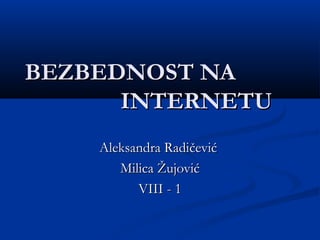 BEZBEDNOST NA
INTERNETU
Aleksandra Radičević
Milica Žujović
VIII - 1

 