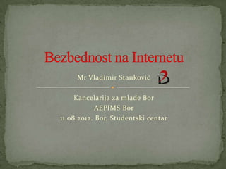 Mr Vladimir Stanković

     Kancelarija za mlade Bor
            AEPIMS Bor
11.08.2012. Bor, Studentski centar
 