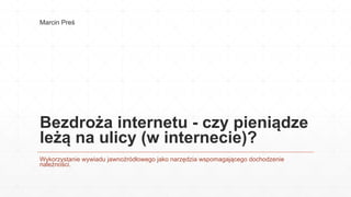 Bezdroża internetu - czy pieniądze
leżą na ulicy (w internecie)?
Wykorzystanie wywiadu jawnoźródłowego jako narzędzia wspomagającego dochodzenie
należności.
Marcin Preś
 