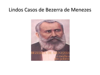Lindos Casos de Bezerra de Menezes
 