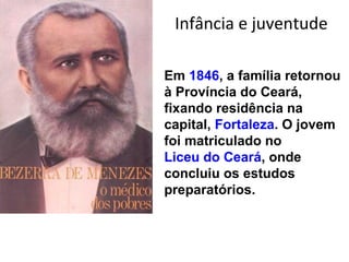 Infância e juventude
Em 1846, a família retornou
à Província do Ceará,
fixando residência na
capital, Fortaleza. O jovem
foi matriculado no
Liceu do Ceará, onde
concluiu os estudos
preparatórios.
 