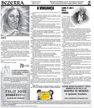 BEZERRA (Informativo Espírita de Maricá – Primeiro jornal ecumênico cristão de Maricá. As matérias apresentadas são de inteira responsabilidade de seus autores. Editoração e Paginação CULTURARTE-PR
Produções. Impressão: Editôra Esquema - Niteroi - Rio de Janeiro. Ano 10 – Número 37 – edição semestral - Primeiro semestre de 2016. A função primordial deste Informativo, é passar a mensagem de Jesus
à todas as comunidade UNIVERSALISTAS de Marica. Nosso informativo tem função ecumênica e está aberto a todas as correntes religiosas para o caminho único proposto pelo Mestre Jesus; O amor,
a caridade e a FRATERNIDADE.
Cartas e matérias – jornalismopr@hotmail.com– 99281-4037 Tiragem 4000 exemplares
1º semestre de 2016
ANO 10 – Nº 37
“Não pares de trabalhar e servir. Encoraja-te na luz oculta
do bem, escora-te em Deus e segue adiante”. Batuíra
JESUS
Com o nascimento de Jesus, há como que uma comunhão
direta do Céu com a Terra. Estranhas e admiráveis revelações
perfumamasalmaseoEnviadoofereceaossereshumanostoda
agrandezadoseuamor,dasuasabedoriaedasuamisericórdia.
Aos corações abre-se nova torrente de esperanças e a
Humanidade, na Manjedoura, no Tabor e no Calvário, sente as
manifestações da vida celeste, sublime em sua gloriosa
espiritualidade.
Com o tesouro dos seus exemplos e das suas palavras,
deixa o Mestre entre os homens a sua Boa-Nova. O Evangelho
do Cristo é o transunto de todas as filosofias que procuram
aprimorar o espírito, norteando-lhe a vida e as aspirações.
Jesus foi a manifestação do amor de Deus, a personificação
de sua bondade infinita.
Emmanuel (espírito) / psicografia de Francisco Cândido
Xavier
Livro:Antologia Mediúcia de Natal
A VINGANÇA
Você considera a vingança como um ato de coragem ou de
covardia?
Algumas pessoas acreditam que a vingança é uma
demonstração de grande coragem. Afinal de contas não se pode
tolerar uma afronta sem se rebaixar.
Pensam que a tolerância e a indulgência seriam prova de
fraqueza ou de covardia.
Todavia, temos de convir que o ato de vingar-se jamais constitui
prova de coragem.
Geralmente, quando buscamos revidar uma ofensa o fazemos
movidos pelo medo do agressor ou da opinião pública.
Não importa que a nossa consciência nos acuse de covardia ou
indignidade, o que nos interessa é que a sociedade não nos julgue
assim.
O mesmo não ocorre com relação ao ato de perdoar. O perdão,
sim, exige do ofendido muita coragem e dignidade.
Enquanto a vingança é uma ladeira fácil de descer, o perdão é
uma ladeira difícil de subir.
Algumas pessoas costumam enfrentar corajosamente os mais
gravesperigos,massentem-seimpotentesparatolerarumapequena
ofensa.
Escalam,comousadia,altasmontanhas,saltamdepára-quedas
desafiandoasalturas,enfrentamanimaisferozes,aceitamosdesafios
do trânsito, navegam em mar revolto com bravura, mas não
conseguem suportar um mínimo golpe da injustiça.
Dão grande prova de coragem em alguns pontos, mas não
relevam a investida da ingratidão, da calúnia, do cinismo, da
falsidade, da infidelidade.
Realmente fortes são aqueles que conseguem conter-se diante
de uma agressão.
A verdadeira fortaleza está nas almas que não se descontrolam
quando são ofendidas.
Que não se impacientam quando são incomodadas.
Que não se perturbam, quando são incompreendidas.
Que não se queixam, quando são prejudicadas.
Verdadeira coragem é aquela de que o Cristo nos deu o
exemplo.
Ele sofreu a ingratidão daqueles a quem havia ajudado,
enfrentou o cinismo dos agressores, foi ultrajado, caluniado,
cuspiram-Lhe no rosto e O crucificaram, e Ele tomou uma única
atitude: a do perdão.
Por várias vezes, em sua passagem pela terra, o Homem de
Nazaré teve motivos de sobra para revidar ofensas, mas sempre
optou pela dignidade de calar-se.
Diante das agressões recebidas, o Meigo Rabi da Galiléia
passava lições grandiosas, como aconteceu com soldado que O
esbofeteou quando estava de mãos amarradas.
Sem perder a serenidade habitual, o cristo olhou-o nos olhos e
lhe perguntou: “se eu errei, aponta meu erro, mas se não errei, por
que me bates?”
Essa é a atitude de uma alma verdadeiramente grande.
Pense nisso!
Se Jesus tivesse parado em meio à caminhada do Gólgota,
largado a cruz injusta do suplício, para se voltar contra Seus
agressores e exercer sobre eles o direito de vingança, certamente
não teria passado à posteridade como Modelo de perfeição e de
amor.
Pense nisso!
Equipe de Redação do Momento Espírita, com base no
cap. 15 do livro Primado do Espírito, de Rubens Romanelli.
Narra-se que
um sábio
caminhavacomos
discípulos por uma
estrada tortuosa,
quando encontraram
umhomempiedosoque,
ajoelhado, rogava a Deus
que o auxiliasse a tirar seu
carro do atoleiro.
Todos olharam o devoto, sensibilizaram-se e prosseguiram.
Algunsquilômetrosàfrente,haviaumoutrohomem,quetinha,
igualmente,ocarroatoladonumlodaçal.Este,porém,esbravejava
reclamando, mas tentava com todo empenho liberar o veículo.
Comovido, o sábio propôs aos discípulos ajudá-lo.
Reuniram todas as forças e conseguiram retirar o transporte
do atoleiro.Após os agradecimentos o viajante se foi feliz.
Os aprendizes surpresos, indagaram ao mestre: senhor, o
primeiro homem orava, era piedoso e não o ajudamos.
Este, que era rebelde e até praguejava, recebeu nosso apoio.
Por que?
Sem perturbar-se, o nobre professor respondeu: aquele que
orava, aguardava que Deus viesse fazer a tarefa que a ele
competia. O outro, embora desesperado por ignorância,
empenhava-se, merecendo auxílio.
***
Muito de nós costumamos agir como o primeiro viajante.
Diante das dificuldades que nos parecem insolúveis,
acomodamo-nos, esperando que Deus faça a parte que nos cabe
para a solução do problema.
Nós podemos e devemos empregar esforços para melhorar a
situação em que nos encontramos.
Há pessoas que desejam ver os obstáculos retirados do
caminhopormãosinvisíveis,esquecidasdequeessesobstáculos,
em sua maioria, foram ali colocados por nós mesmos, cabendo-
nos agora, a responsabilidades de retirá-los.
Alguns se deixam cair no amolentamento, alegando que a
situação está difícil e que não adianta lutar.
Outros não dispõem de perseverança, abandonando a luta
após ligeiros esforços.
Com propriedade afirma a sabedoria popular que “pedra que
rola não cria limo”, sugerindo alteração de rota, movimento,
dinamismo,realização.
Não basta pedir ajuda a Deus, é preciso buscar, conforme o
ensino de Jesus: “buscai e achareis”, “batei e abrir-se-vos-á”.
Devemos, portanto, fazer a nossa parte que Deus nos ajudará
no que não estiver ao nosso alcance resolver.
Pense nisso!
Seria ideal que, sem reclamar e pensando corretamente,
fizéssemos esforços para retirar do atoleiro o carro da nossa
existência, a fim de seguirmos adiante felizes, com coragem e
disposição. Confiantes de que Deus sustentará as nossas forças
para que possamos triunfar.
Pensemosnisso!
AJUDA-TE, QUE O
CÉUTE
AJUDARÁ
ACESSE NOSSO BLOGSITE E TENHA
MOMENTOS DE PAZ E LUZ
BEZERRA DE MENEZES
O apóstolo brasileiro
www.oanjobezerra.blogspot.com
 
