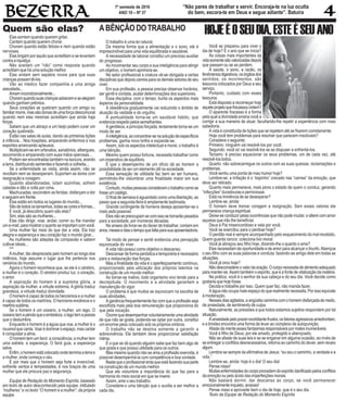 1º semeste de 2016
ANO 10 – Nº 37
“Não pares de trabalhar e servir. Encoraja-te na luz oculta
do bem, escora-te em Deus e segue adiante”. Batuíra
Quem são elas?
Elas sorriem quando querem gritar.
Cantam quando querem chorar.
Choram quando estão felizes e riem quando estão
nervosas.
Elas brigam por aquilo que acreditam e se levantam
contra a injustiça.
Não aceitam um “não” como resposta quando
acreditam que há uma solução melhor.
Elas andam sem sapatos novos para que suas
criançaspossamtê-los.
Vão ao médico fazer companhia a uma amiga
assustada...
Amamincondicionalmente...
Choramquandosuascriançasadoecemesealegram
quando ganham prêmios.
Seus corações se quebram quando um amigo ou
familiar morre, mas são donas de uma força descomunal
quando nem elas mesmas acreditam que ainda haja
forças.
Sabem que um abraço e um beijo podem curar um
coração quebrado.
Estão nas salas de aulas, dando as primeiras lições
à infância... Nos hospitais, amparando enfermos e nos
esportes arrancando aplausos.
Multiplicam-se em orfanatos, sanatórios, albergues,
socorrendo e amparando com suas mãos operosas...
Podem ser encontradas também na lavoura, arando
a terra, distribuindo sementes e fazendo a colheita...
Se a enfermidade as visita, ainda assim, não se
revoltam nem se desesperam. Suportam as dores com
resignação e coragem.
Quando abandonadas, lutam sozinhas, sofrem
caladas e dão a volta por cima.
Machucadas, escondem as feridas, disfarçam a dor
e seguem em frente.
Elas estão em todos os lugares do mundo...
Sãodetodosostamanhos,todasascoreseformas...
E você, já descobriu quem são elas?
Sim, elas são as mulheres...
Elas irão dirigir, voar, andar, correr ou lhe mandar
ume-mail,paramostraroquantoseimportamcomvocê.
Uma mulher faz mais do que dar a vida. Ela traz
alegria e esperança e seu coração faz o mundo girar...
As mulheres são adeptas da compaixão e sabem
cultivar ideais...
***
Amulher, tão desprezada pelo homem ao longo dos
milênios, hoje assume o lugar que lhe pertence nos
cenários do mundo.
Agora o homem reconhece que, se ele é o cérebro,
a mulher é o coração. O cérebro produz luz, o coração,
o amor.
A aspiração do homem é a suprema glória, a
aspiração da mulher, a virtude extrema. A glória traduz
grandeza, a virtude traduz divindade.
O homem é capaz de todos os heroísmos e a mulher
é capaz de todos os martírios. O heroísmo enobrece e o
martíriosublima.
Se o homem é um oceano, a mulher, um lago. O
oceanotemapérolaqueoembeleza,olagotemapoesia
que o deslumbra.
Enquanto o homem é a águia que voa, a mulher é o
rouxinol que canta. Voar é dominar o espaço, mas cantar
é conquistar a alma.
O homem tem um farol: a consciência; a mulher tem
uma estrela: a esperança. O farol guia, a esperança
salva.
Enfim,ohomemestácolocadoondeterminaaterrae
a mulher, onde começa o céu.
E por mais que o homem seja forte e invencível,
enfrente ventos e tempestades, é nos braços de uma
mulher que ele procura paz e segurança.
Equipe de Redação do Momento Espírita, baseado
em texto de autor desconhecido pela equipe, intitulado
“mulheres” e no texto “O homem e a mulher”, da própria
equipe.
ABÊNÇÃODOTRABALHO
O trabalho é uma lei natural.
Da mesma forma que a alimentação e o sono, ele é
imprescindível para uma vida equilibrada e saudável.
A necessidade de laborar constitui um precioso auxiliar
do progresso.
Ao movimentar seu corpo e sua inteligência para atingir
um objetivo, o homem aprimora-se.
No setor profissional a criatura vê-se obrigada a certas
disciplinas que depois carreia para os demais setores de seu
viver.
Em sua profissão, a pessoa precisa observar horários,
ser gentil e cordata, acatar determinações dos superiores.
Essa disciplina, com o tempo, burila os aspectos mais
ásperos da personalidade.
A obediência gradualmente vai reduzindo o âmbito de
atuação da vaidade e do orgulho.
A pontualidade torna-se um saudável hábito, que
evidencia respeito pelos semelhantes.
A gentileza, a princípio forçada, lentamente torna-se um
modo de ser.
Ainteligência,aoconcentrar-senasoluçãodeespecíficos
problemas, ganha novo brilho e expande-se.
Assim, sob os aspectos intelectual e moral, o trabalho é
uma bênção.
Mesmo quem possui fortuna, necessita trabalhar como
um imperativo de equilíbrio.
É que o desempenho de um ofício dá ao homem a
possibilidade de ser um elemento útil na sociedade.
Essa sensação de utilidade faz bem ao ser humano,
permitindo-lhe vislumbrar uma finalidade maior em sua
existência.
Contudo,muitaspessoasconsideramotrabalhocomose
fosseumcastigo.
O final de semana é aguardado como uma libertação, ao
passo que a segunda-feira é amplamente lastimada.
Grande contingente de homens deseja aposentar-se o
mais cedo possível.
Elesnãosepreocupamsecomissosetornarãopesados
para a sociedade, por inúmeras décadas.
No anseio de livrar-se do dever de trabalhar, contam em
anos,mesesediasotempoquefaltaparasuaaposentadoria.
Tal modo de pensar e sentir evidencia uma percepção
equivocada do viver.
A vida não possui como objetivo o descanso.
Descansar de forma periódica e temporária é necessário
para a restauração das forças.
Mas a finalidade da vida é o aperfeiçoamento contínuo,
proporcionado pela utilização dos próprios talentos na
construção de um mundo melhor.
Ao tornar-se inativo, todo organismo vivo tende para a
decrepitude. O movimento e a atividade garantem a
manutenção do vigor.
O problema é que muitos se equivocam na escolha de
suas atividades.
Aganânciafrequentementefazcomqueaprofissãoseja
escolhida mais pela boa remuneração que proporciona do
que pela vocação.
Ocorrequedesempenharvoluntariamenteumaatividade
de que não se gosta, podendo-se optar por outra, constitui
um enorme peso colocado sob os próprios ombros.
O trabalho não se destina somente a garantir a
sobrevivência. Ele também deve proporcionar satisfação
íntima.
É o que se dá quando alguém sabe que faz bem algo de
que gosta e que possui utilidade para os outros.
Mas mesmo quando não se ama a profissão exercida, é
possível desempenhá-la com competência e boa vontade.
Bastaqueoprofissionalsintaqueestáfazendosuaparte
na construção de um mundo melhor.
Que ele vislumbre a importância do que faz para a
harmonia do meio social em que se insere.
Assim, ame o seu trabalho.
Considere-o uma bênção que o auxilia a ser melhor a
cada dia.
HOJEÉOSEUDIA,ESTEÉSEUANO
Você se preparou para viver o
dia de hoje? E o ano que se inicia?
As coisas mais importantes da
vidasomentesãovalorizadasdepois
que passam ou se as perdem.
A saúde, o sono, a razão, os
fenômenosdigestivos,osórgãosdos
sentidos, os movimentos, são
tesouros colocados por Deus a seu
serviço.
Portanto, cuidado com esses
tesouros.
Está disposto a recomeçar hoje
aqueleprojetoquefracassouontem?
O aparente fracasso é a forma
pela qual a divindade ensina você a
corrigir a sua maneira de atuar, facultando-lhe repetir a experiência com mais
sabedoria.
A vida é constituída de lições que se repetem até se fixarem corretamente.
Hoje você tem problemas para resolver que parecem insolúveis?
Considere o seguinte:
Primeiro: ninguém vai resolvê-los por você.
Segundo: você só vai resolvê-los se se dispuser a enfrentá-los.
Terceiro: é preciso equacionar os seus problemas, um de cada vez, até
resolvê-los todos.
Quarto: não sobrecarregue os outros com as suas queixas, reclamações e
problemas.
Você sentiu uma ponta de mau humor hoje?
Lembre-se: a irritação é o “espinho” cravado nas “carnes” da emoção, que
deve ser retirado.
Quanto mais permanece, mais piora o estado de quem o conduz, gerando
“infecções” duradouras e perniciosas.
Está na iminência de se desesperar?
Lembre-se, ainda:
O homem deve treinar coragem e resignação. Sem esses valores ele
permanece criança espiritual.
Deixe-se conduzir pelas ocorrências que não pode mudar, e altere com amor
aquelas que irão lhe beneficiar.
Deus é Pai misericordioso e vela por você.
Você se exercitou para o perdoar hoje?
O perdão real é sempre acompanhado pelo esquecimento do mal recebido.
Quem guarda rancor, coleciona lixo moral.
Você já abraçou seu filho hoje, dizendo-lhe o quanto o ama?
Eles necessitam de oportunidade e de amor para alcançar o triunfo.Abençoa
o seu filho com as suas palavras e conduta, fazendo-se amigo dele em todas as
situações.
Você já orou hoje?
Nãodesconsidereovalordaoração.Ocorponecessitadealimentoadequado
para manter-se.Assim também o espírito, que é a fonte de vitalização da matéria.
Na prática, você é o senhor da sua cabeça e do seu dia. Você decide como
gostaria que hoje fosse.
Decida e trabalhe por isso. Quem quer faz, não manda fazer.
Aáguanãoocupamaisespaçodoquerealmentenecessita.Porissoequivale
à moderação.
Nessesdiasagitados,aangústiacaminhacomohomemdisfarçadademedo,
de ansiedade, de sentimento de culpa.
Naturalmente, as pressões a que todos estamos sujeitos respondem por tal
situação.
Aansiedadepeloprazerexorbitantefrustra;osfatoresagressivosamedrontam,
e a timidez encontra uma forma de levar ao complexo de autopunição.
Afaste da mente esses fantasmas responsáveis por males inumeráveis.
Você é filho de Deus, por ele amado, protegido e abençoado.
Não se afaste de suas leis e se se enganar em alguma ocasião, ao invés de
se entregar a conflitos desnecessários, retorna ao caminho do dever, sem receio
algum.
Lembre-se sempre da afirmativa de Jesus: “eu sou o caminho, a verdade e a
vida.”
Lembre-se, ainda: hoje é o dia! O seu dia!
Pense nisso!
Muitasenfermidadesdocorpoprocedemdoespíritodanificadopelosconflitos
da emoção ou pelo ácido das imperfeições morais.
Não bastará dormir, dar descanso ao corpo, se você permanecer
emocionalmenteinquieto,ansioso!
Pense nisso e aproveite bem o dia de hoje, que é o seu dia.
Texto da Equipe de Redação do Momento Espírita
 