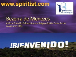 www.spiritist.com Bezerra de MenezesA Moral, Scientific, Philosophical, and Religious Spiritist Center for the people since 1985. 