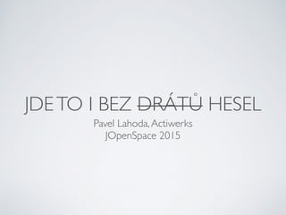 JDETO I BEZ DRÁTŮ HESEL
Pavel Lahoda,Actiwerks
JOpenSpace 2015
 