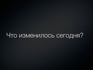 Что изменилось сегодня?
 