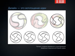 Дизайн — это воплощение идеи




                    Процесс создания фирменного стиля Крымской
                          федерации национальной борьбы куреш
 