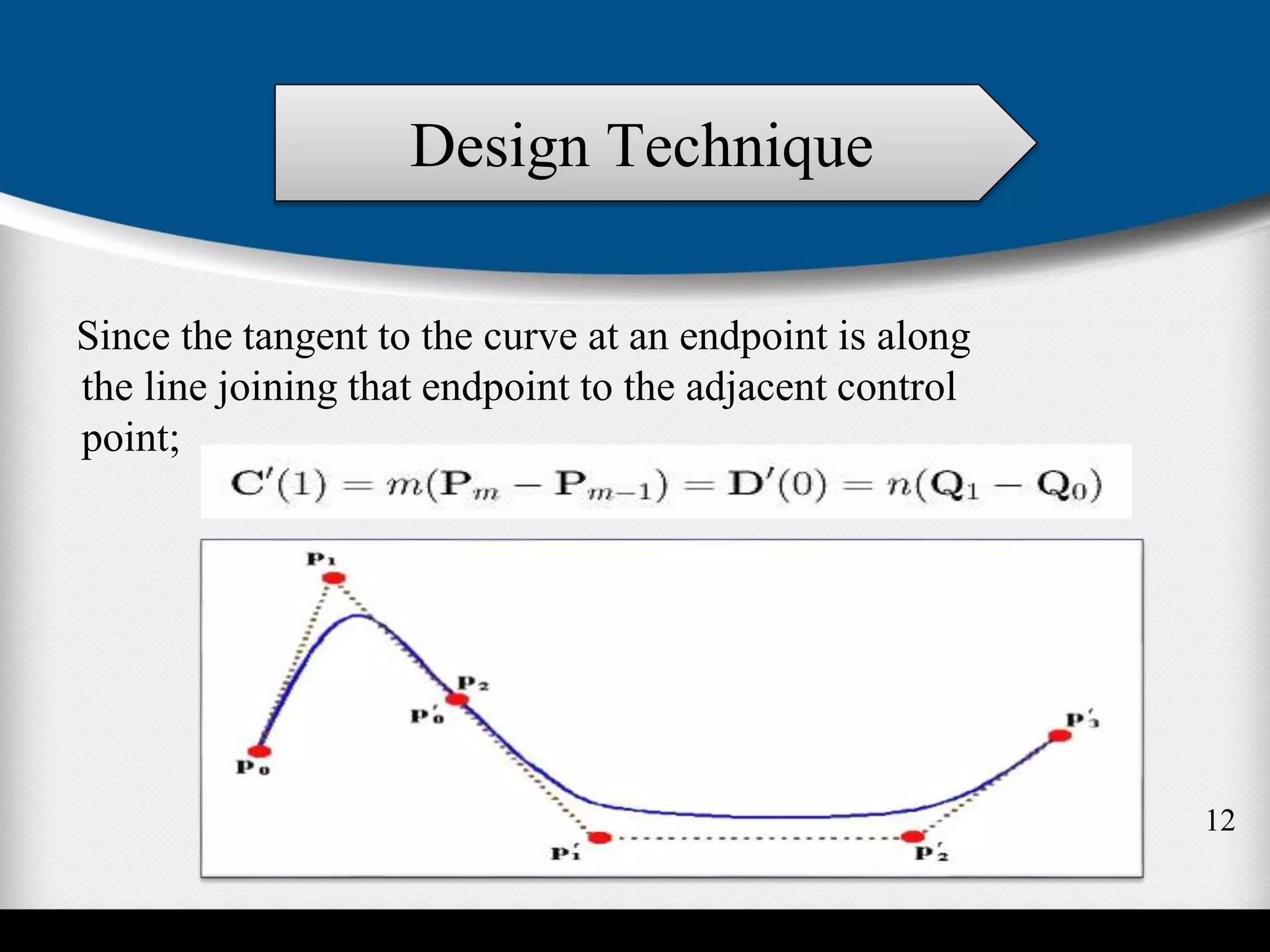 Since the tangent to the curve at an endpoint is along
the line joining that endpoint to the adjacent control
point;
Design Technique
12
 