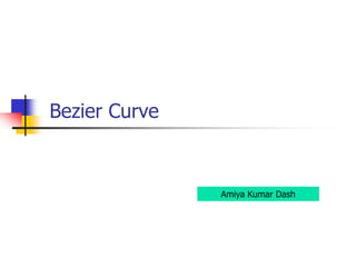 Bezier Curve
Amiya Kumar Dash
 