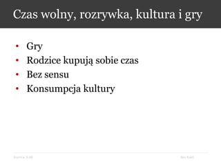 Bez KabliKrynica, 9.09
Czas wolny, rozrywka, kultura i gry
• Gry
• Rodzice kupują sobie czas
• Bez sensu
• Konsumpcja kultury
 