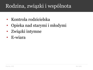 Bez KabliKrynica, 9.09
Rodzina, związki i wspólnota
• Kontrola rodzicielska
• Opieka nad starymi i młodymi
• Związki intymne
• E-wiara
 