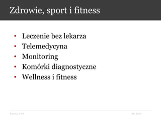 Bez KabliKrynica, 9.09
Zdrowie, sport i fitness
• Leczenie bez lekarza
• Telemedycyna
• Monitoring
• Komórki diagnostyczne
• Wellness i fitness
 