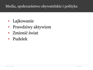 Bez KabliKrynica, 9.09
Media, społeczeństwo obywatelskie i polityka
• Lajkowanie
• Prawdziwy aktywizm
• Zmienić świat
• Pudelek
 