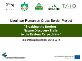 Ukrainian-Romanian Cross-Border Project
        “Breaking the Borders:
        Nature Discovery Trails
      to the Eastern Carpathians”
       Implementation period: 2012-2014
 
