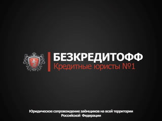 БЕЗКРЕДИТОФФ
Кредитные юристы №1
Юридическоесопровождениезаёмщиковна всей территории
Российской Федерации
 