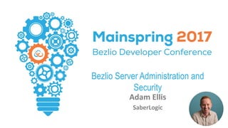 Bezlio Server Administration and
Security
Adam Ellis
SaberLogic
 
