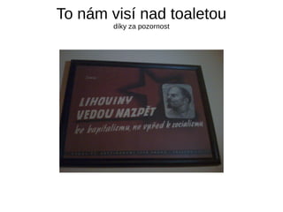 To nám visí nad toaletou
díky za pozornost
 