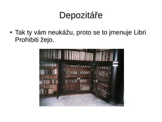 Depozitáře
● Tak ty vám neukážu, proto se to jmenuje Libri
Prohibiti žejo.
 