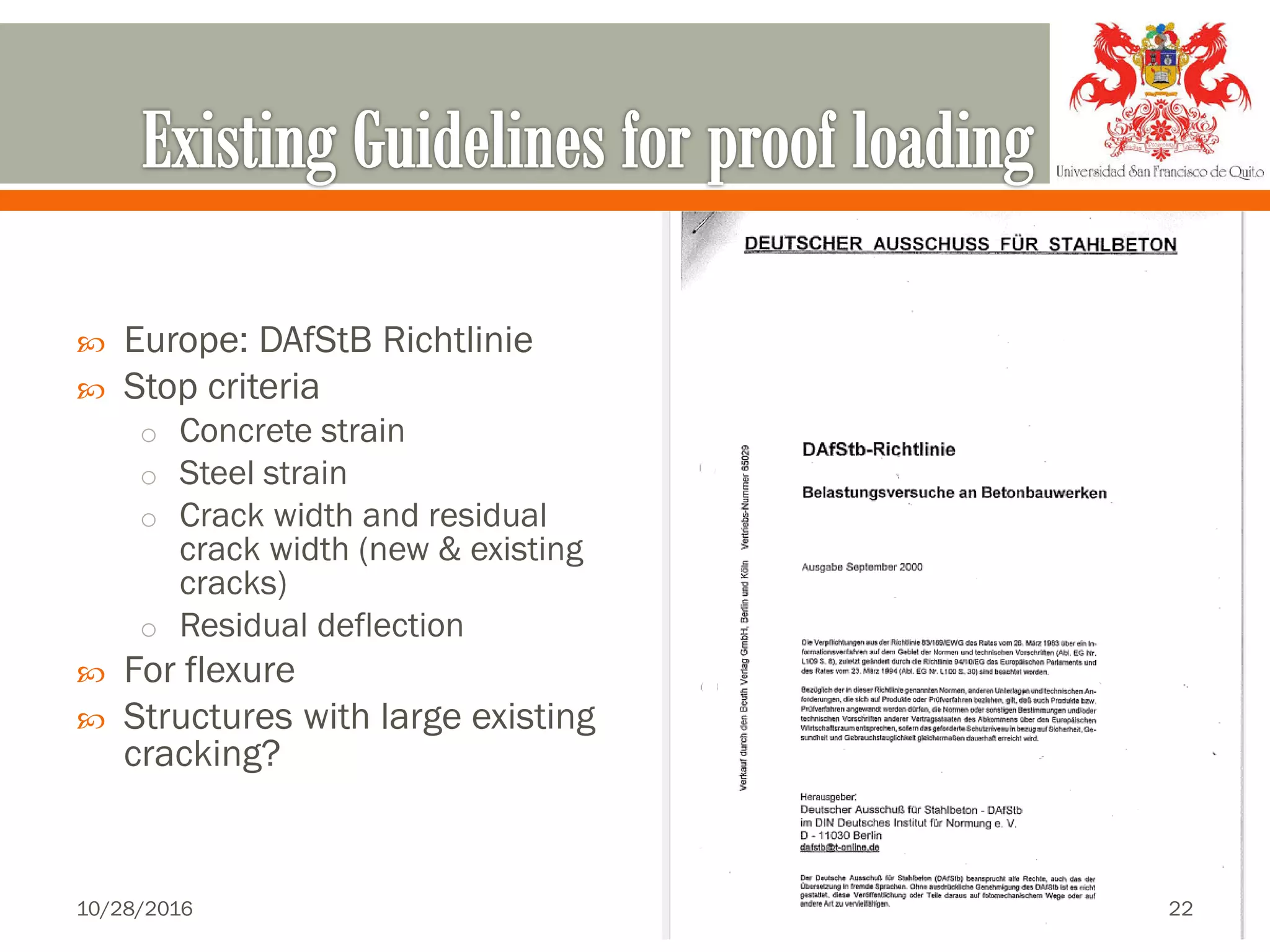  Europe: DAfStB Richtlinie
 Stop criteria
o Concrete strain
o Steel strain
o Crack width and residual
crack width (new & existing
cracks)
o Residual deflection
 For flexure
 Structures with large existing
cracking?
10/28/2016 22
 