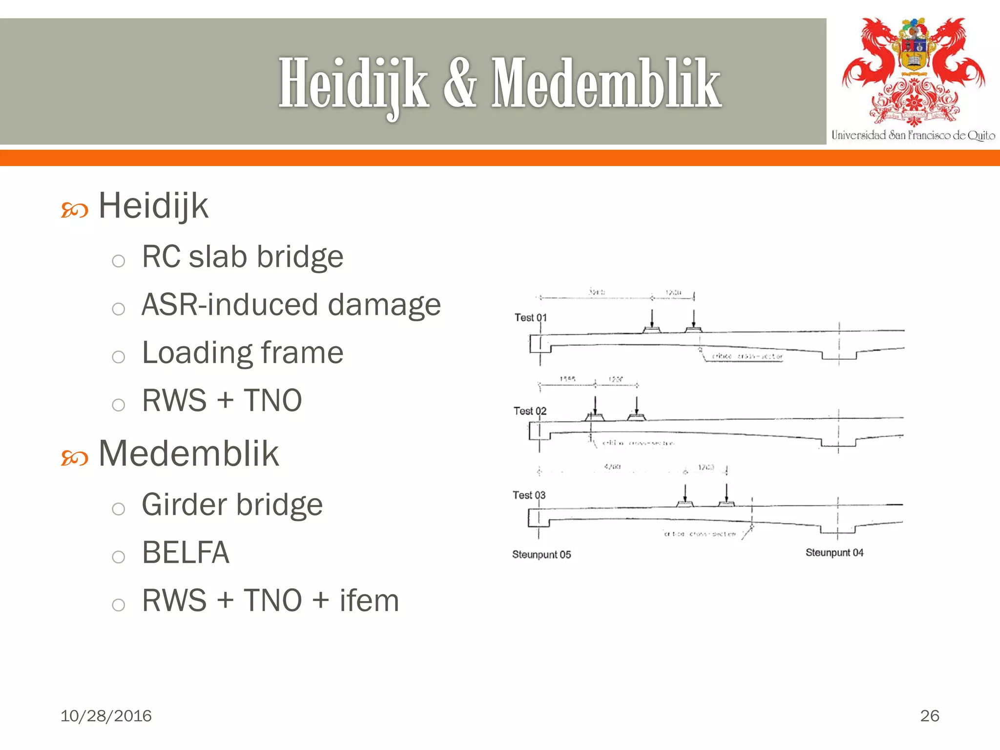  Heidijk
o RC slab bridge
o ASR-induced damage
o Loading frame
o RWS + TNO
 Medemblik
o Girder bridge
o BELFA
o RWS + TNO + ifem
10/28/2016 26
 