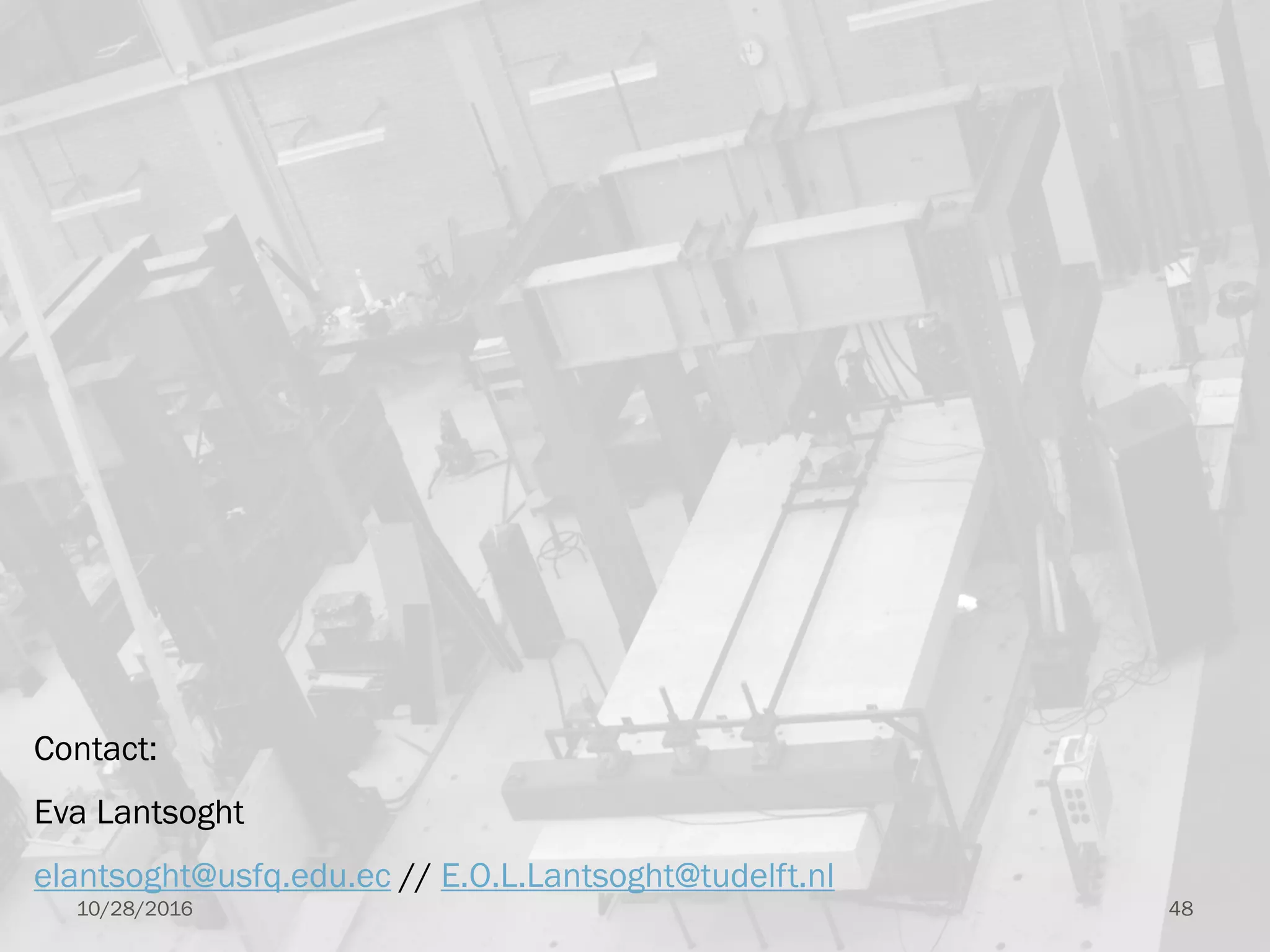 Contact:
Eva Lantsoght
elantsoght@usfq.edu.ec // E.O.L.Lantsoght@tudelft.nl
10/28/2016 48
 