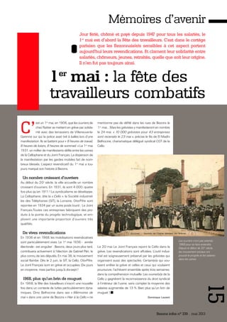 Bezons infos n° 339 _ mai 2013
15
Mémoires d’avenir
C’
est un 1er
mai, en 1906, que les ouvriers de
chez Rattier se mettent en grève par solida-
rité avec des terrassiers de Villeneuve-la-
Garenne sur qui la police avait tiré à balles lors d’une
manifestation. Ils se battent pour « 8 heures de travail,
8 heures de loisirs, 8 heures de sommeil. » Le 1er
mai
1931, un millier de manifestants défile entre les usines
de la Cellophane et du Joint Français. La dispersion de
la manifestation par les gardes mobiles fait de nom-
breux blessés. L’aspect revendicatif du 1er
mai a tou-
jours marqué son histoire à Bezons.
Un nombre croissant d'ouvriers
Au début du 20e
siècle, la ville accueille un nombre
croissant d’ouvriers. En 1931, ils sont 4 000, quatre
fois plus qu’en 1911 ! Le syndicalisme se développe.
La Cellophane, dite la « Cello », la Société industriel-
les des Téléphones (SIT), la Lorraine, Otis-Pifre sont
rejointes en 1924 par un autre poids lourd : Le Joint
Français.Toutes ces entreprises fabriquent des pro-
duits à la pointe du progrès technologique, et em-
ploient une importante proportion d’ouvriers très
qualifiés.
De vives revendications
En 1936 et en 1968, les mobilisations revendicatives
sont particulièrement vives. Le 1er
mai 1936 - année
électorale - est singulier : Bezons, deux jours plus tard,
contribuera activement à l’élection de Gabriel Péri, le
plus connu de ses députés. En mai 36, le mouvement
social flambe. Dès le 2 juin, la SIT, la Cello, Otis-Pifre,
Le Joint Français sont en grève et occupées. Dix jours
en moyenne, mais parfois jusqu’à dix-sept !
1968, plus qu'un brin de muguet
En 1968, la fête des travailleurs s’inscrit une nouvelle
fois dans un contexte de luttes particulièrement dyna-
miques. Dino Belhocine dans ses « Mémoires de
mai » dans une usine de Bezons « Hier à la Cello » ne
mentionne pas de défilé dans les rues de Bezons le
1er
mai… Mais les grévistes y manifesteront en nombre
le 24 mai. « 10 000 grévistes pour 43 entreprises
sont recensés le 23 mai », précise le fils de El Madhi
Belhocine, charismatique délégué syndical CGT de la
Cello.
Le 20 mai Le Joint Français rejoint la Cello dans la
grève. Les revendications sont affutées. L’outil indus-
triel est soigneusement préservé par les grévistes qui
organisent aussi des spectacles. Certain(e)s qui vou-
laient arrêter la grève et celles et ceux qui voulaient
poursuivre, l’achèvent ensemble après trois semaines,
dans la compréhension mutuelle. Les ouvrier(e)s de la
Cello y gagnèrent la reconnaissance du droit syndical
à l’intérieur de l’usine, sans compter la moyenne des
salaires augmentée de 13 %. Bien plus qu’un brin de
muguet !
Dominique Laurent
Jour férié, chômé et payé depuis 1947 pour tous les salariés, le
1er
mai est d’abord la Fête des travailleurs. C’est dans le cortège
parisien que les Bezonnais(e)s sensibles à cet aspect portent
aujourd’hui leurs revendications. Et clament leur solidarité entre
salariés, chômeurs, jeunes, retraités, quelle que soit leur origine.
Il n’en fut pas toujours ainsi.
1er
mai : la fête des
travailleurs combatifs
Les ouvriers n’ont pas attendu
1968 pour se faire entendre.
Depuis le début de 20 e
siècle,
les mouvement sociaux ont
poussé le progrès et les salaires
dans les usines.
 