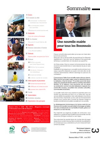 Bezons infos n° 339 _ mai 2013
3
Sommaire
Chacun connaît la place particulière qu’occupe une mairie dans
la vie d’une commune.
Parce que c’est un service public de proximité que l’on fréquente
régulièrement, il faut donc que les habitants et les personnels
territoriaux s’y sentent bien, ce n’est plus le cas aujourd’hui.
Au fil des années, il faut en convenir, le fonctionnement de cette
ancienne école transformée en mairie devenait de plus en plus
compliqué.
Inadaptée et trop exiguë pour y accueillir tous les services muni-
cipaux, aujourd'hui dispersés aux quatre coins de la ville, vos dé-
marches administratives relèvent davantage du parcours du
combattant !
C’est pourquoi, l’idée d’une nouvelle mairie a fait son chemin.
Mais comme tout projet majeur, entre la volonté de faire et
la réalisation, il faut du temps ! 15 années auront été néces-
sairespouracquérirlesterrainssituésaucarrefourdelaGrâce-
de-Dieu. Et la réflexion s’est poursuivie afin de placer
sa construction comme l’une des réalisations majeures d’un
centre-ville nouveau, accueillant des activités culturelles,
commerciales et de loisirs.
La nouvelle mairie dont nous poserons la première pierre à la
rentrée nous permettra de réunir, en un même lieu, tous les
servicesdédiésàlapopulation.Aveccetteréalisationnousferons
des économies importantes sur les coûts de fonctionnement
puisque nous n’aurons plus à honorer les diverses charges et
locations de bâtiments accueillant actuellement nos activités.
Le développement économique et la bonne santé de nos
financescommunalesnouspermettentd’envisagersaréalisa-
tion sans conséquences sur nos feuilles d’impôts, grâce à un
emprunt à un taux très bas.
Pour répondre aux exigences actuelles de construction, nous
réaliseronsunprojetdeHauteQualitéEnvironnementale,dontles
économies d’énergie constituent un axe majeur.
Vous retrouverez les grandes lignes de ce projet dans les pages
dossierdecenuméro,ainsiquedansnombredenospublications
et nul doute que nous y reviendrons au fur et à mesure de l’avan-
cement du dossier.
Dominique Lesparre
Maire de Bezons,
Conseiller général du Val-dOise
Ce logo dans Bezons infos rappelle que la
ville de Bezons rejette l’accord général sur
le commerce et les services (AGCS) qui
prévoit la privatisation des services publics.
Une nouvelle mairie
pour tous les Bezonnais
4 Zoom
5 À travers la ville
5 Commissariat : les Bezonnais
manifestent leur mécontement
6 Les commerçants unissent
leurs savoir-faire
7 Signature du contrat local de santé
9 Solidarité
Cours de cuisine au Nicaragua
10-13 Le dossier
Découvrez le nouvel hôtel de ville
14 Agenda
15 Bezons mémoires d'avenir
1er
mai, fête des travailleurs
17 Portrait
Daniel Lemêle, une guerre pour la vie
18 Culture
18 REV'Arts, rencontre
avec Ernest Pignon-Ernest
19 REV’Arts, l’art en pratique
20 Une œuvre « living art »
à la médiathèque
21 Symphonie familiale
22 La danse, à portée des retraités
23 Infos sports et jeunesse
23 Festival international de foot
24 USOB judo, le combat à la carte
25 Jeunesse, bien utiliser le PIJ
26 Santé
27 Association
28 Activités retraités
30 Expression des groupes
17
22
Bezons infos n° 339 - Mai 2013 - Magazine municipal
d’information de la ville de Bezons
Édité par la direction de la communication de la mairie de Bezons - Rue de la Mairie
Tél. : 01 34 26 50 00. Directeur de la publication : Dominique Lesparre -
Directrice de la communication : Irène Fasseu - Rédacteur en chef : Olivier Ruiz -
Tél. : 01 34 26 50 18 - olivier.ruiz@mairie-bezons.fr - Journalistes : Pierrick Hamon,
Catherine Haegeman, Cynthia Severino, Dominique Laurent. Tél. : 01 34 26 50 64 -
Secrétaire de rédaction : Sandrine Gouhier - Maquette : Bruno Pommay -
Crédit photos : Gilles Larvor, Service publications - Imprimerie : Public Imprim -
Publicité : Médias et publicité - Tél. : 01 49 46 29 46 - Distribution : Régie des quartiers.
5
26
 