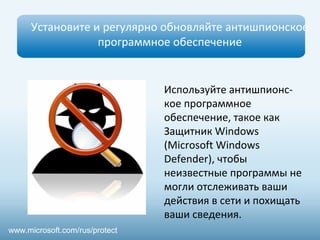 Установите и регулярно обновляйте антишпионское
программное обеспечение
Используйте антишпионс-
кое программное
обеспечение, такое как
Защитник Windows
(Microsoft Windows
Defender), чтобы
неизвестные программы не
могли отслеживать ваши
действия в сети и похищать
ваши сведения.
www.microsoft.com/rus/protect
 