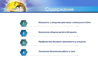 Содержание
Опасности, с которыми дети могут столкнуться в Сети
1
Безопасное общение детей в Интернете
2
Профилактика Интернет-зависимости у учащихся
3
Технологии безопасной работы в сети
4
 