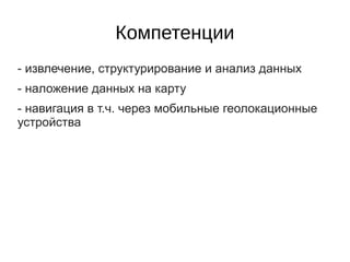 Компетенции
- извлечение, структурирование и анализ данных
- наложение данных на карту
- навигация в т.ч. через мобильные геолокационные
устройства
 