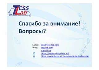 Спасибо за внимание! 
Вопросы? 
E-mail: info@tess-lab.com 
Web: tess-lab.com 
stasy.in.ua 
https://twitter.com/stasy_vov 
https://www.facebook.com/anastasiia.ovcharenko 
