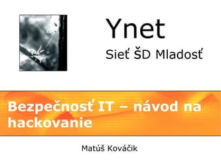 Ynet
              Sieť šD Mladosť



Bezpečnosť IT – návod na
hackovanie
         Matúš Kováčik
 