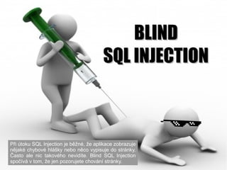 BLINDBLIND
SQL INJECTIONSQL INJECTION
Při útoku SQL Injection je běžné, že aplikace zobrazuje
nějaké chybové hlášky nebo n...