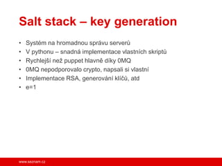 Salt stack – key generation
•
•
•
•
•
•

Systém na hromadnou správu serverů
V pythonu – snadná implementace vlastních skri...
