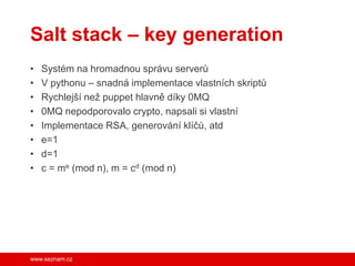 Salt stack – key generation
•
•
•
•
•
•
•
•

Systém na hromadnou správu serverů
V pythonu – snadná implementace vlastních ...